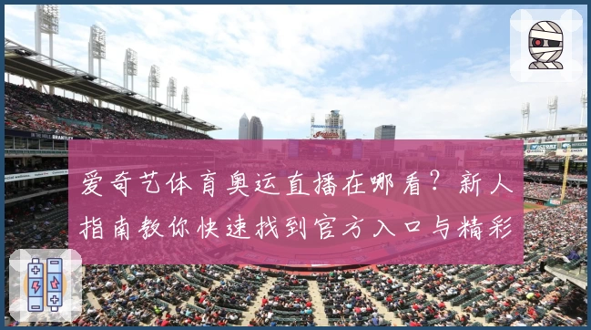爱奇艺体育奥运直播在哪看？新人指南教你快速找到官方入口与精彩赛事