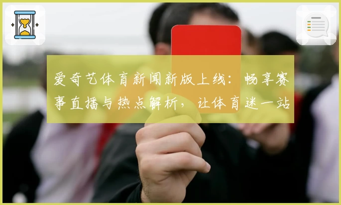 爱奇艺体育新闻新版上线：畅享赛事直播与热点解析，让体育迷一站式追踪全球动态