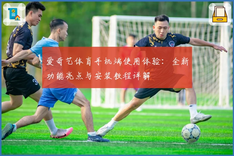 爱奇艺体育手机端使用体验：全新功能亮点与安装教程详解