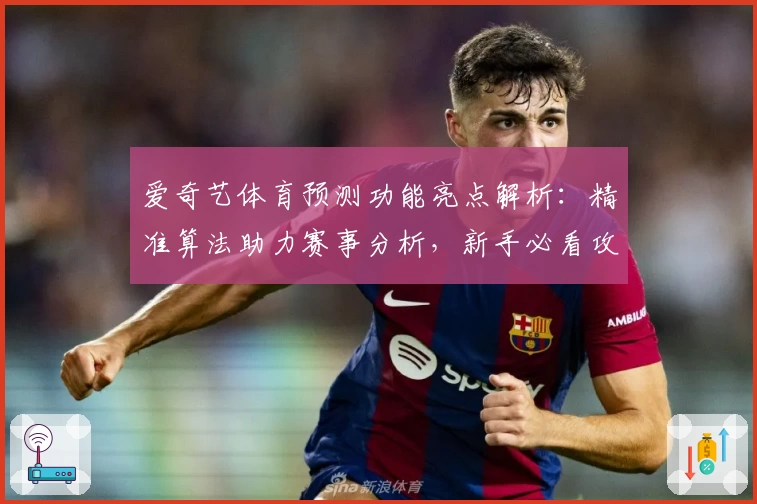 爱奇艺体育预测功能亮点解析：精准算法助力赛事分析，新手必看攻略