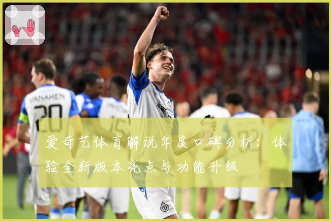 爱奇艺体育解说年度口碑分析：体验全新版本亮点与功能升级