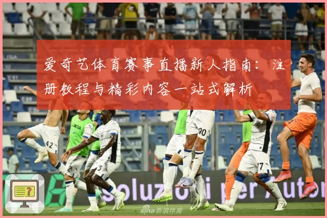 爱奇艺体育赛事直播新人指南：注册教程与精彩内容一站式解析