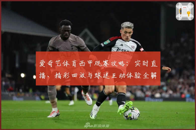 爱奇艺体育西甲观赛攻略：实时直播、精彩回放与球迷互动体验全解析