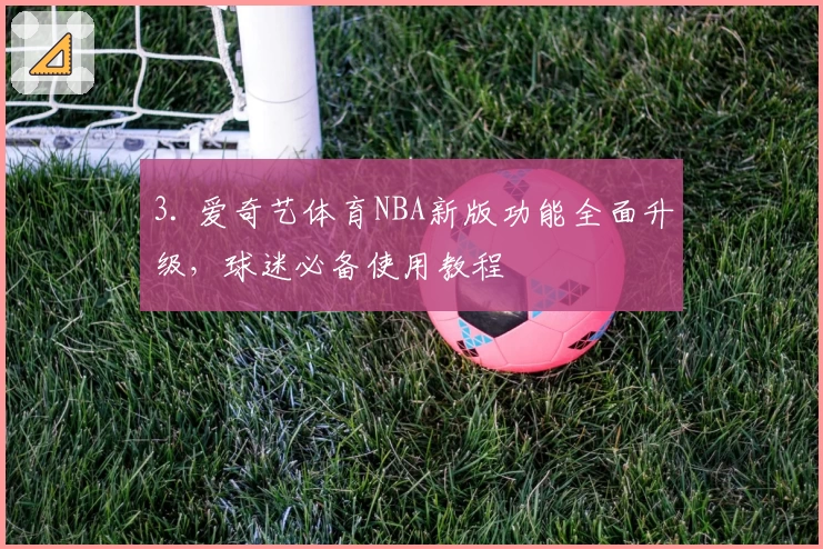 3. 爱奇艺体育NBA新版功能全面升级,球迷必备使用教程