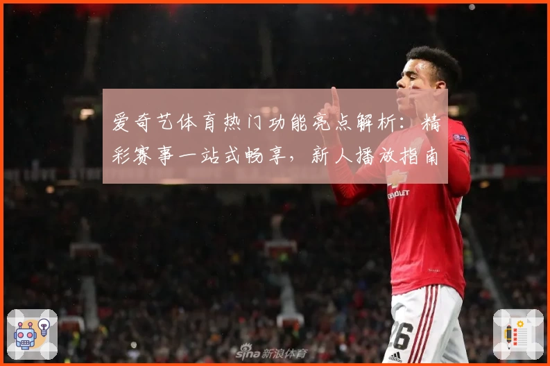 爱奇艺体育热门功能亮点解析:精彩赛事一站式畅享,新人播放指南全攻略