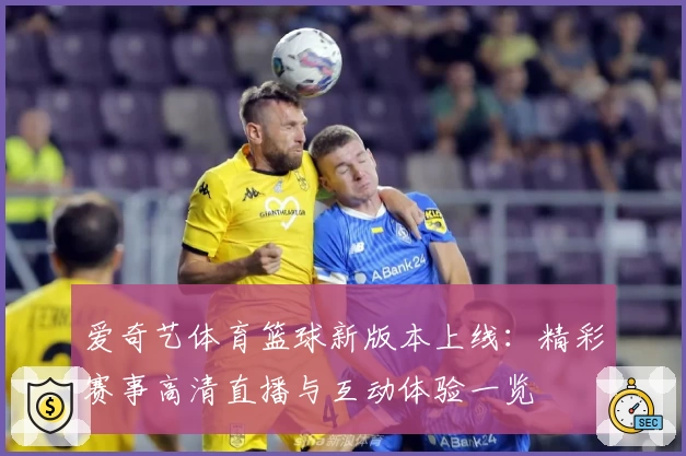 爱奇艺体育篮球新版本上线：精彩赛事高清直播与互动体验一览