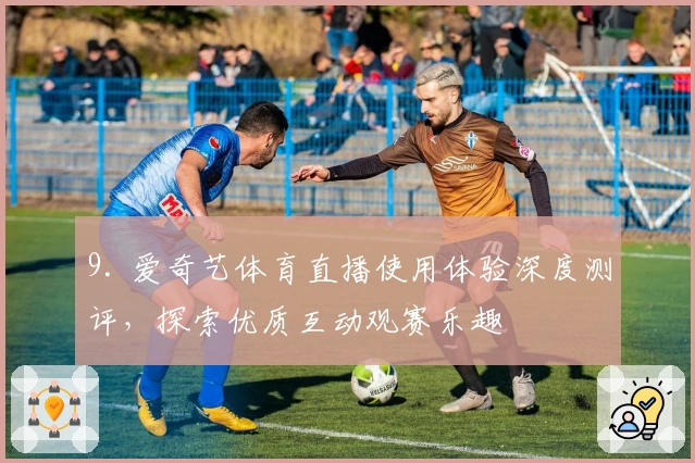 9. 爱奇艺体育直播使用体验深度测评，探索优质互动观赛乐趣