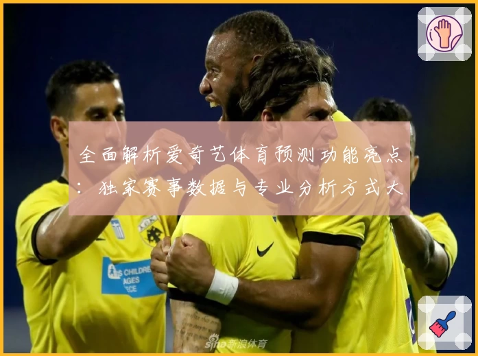 全面解析爱奇艺体育预测功能亮点:独家赛事数据与专业分析方式大揭晓