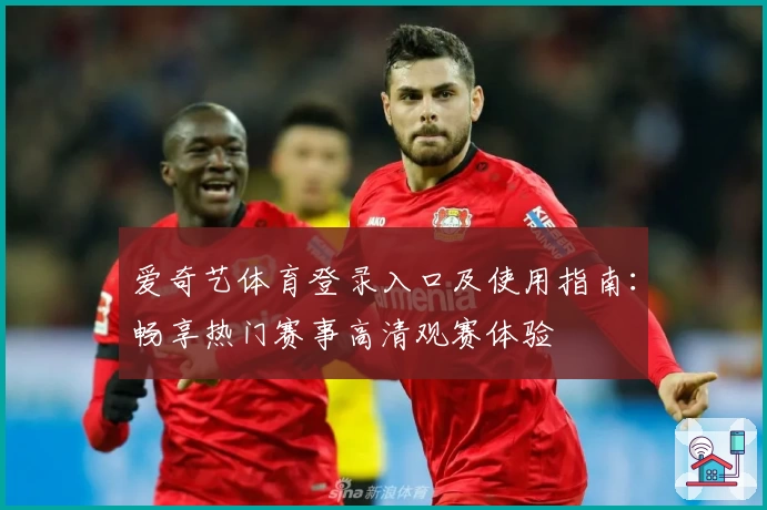 爱奇艺体育登录入口及使用指南：畅享热门赛事高清观赛体验