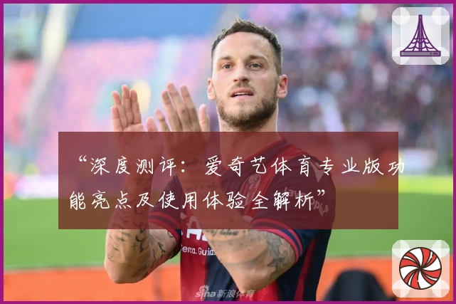 “深度测评：爱奇艺体育专业版功能亮点及使用体验全解析”