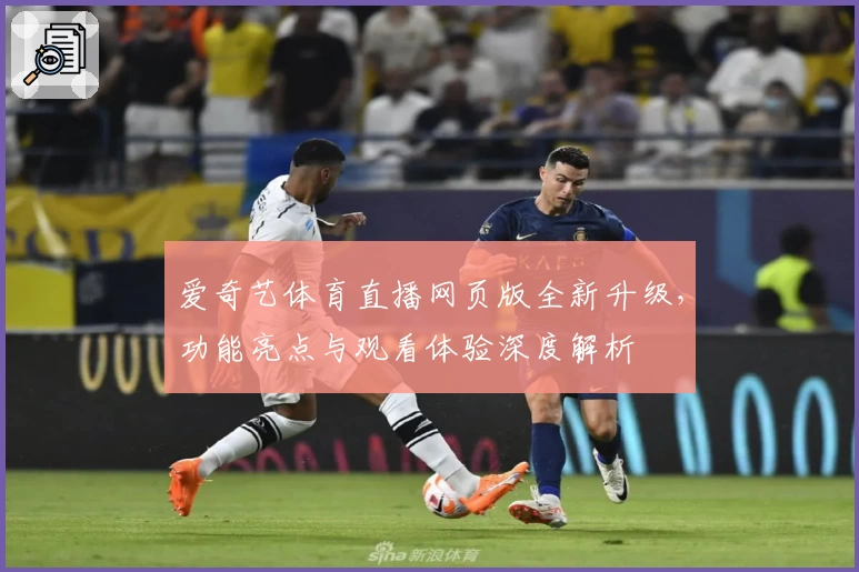 爱奇艺体育直播网页版全新升级，功能亮点与观看体验深度解析