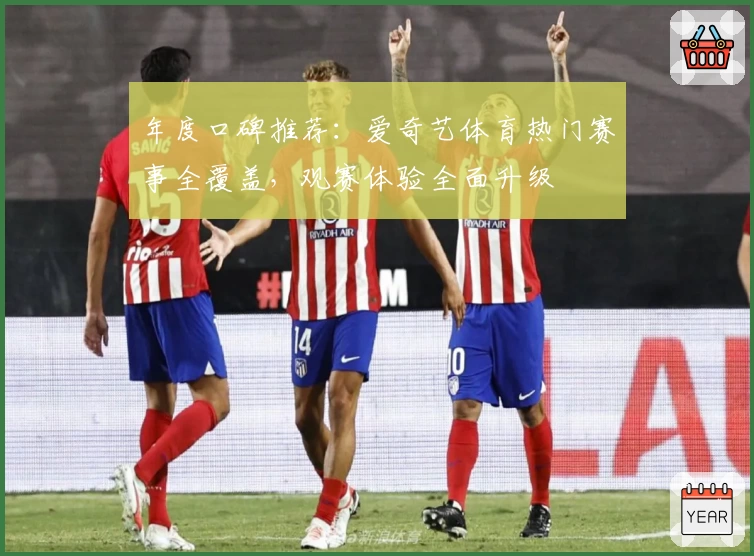 年度口碑推荐:爱奇艺体育热门赛事全覆盖,观赛体验全面升级