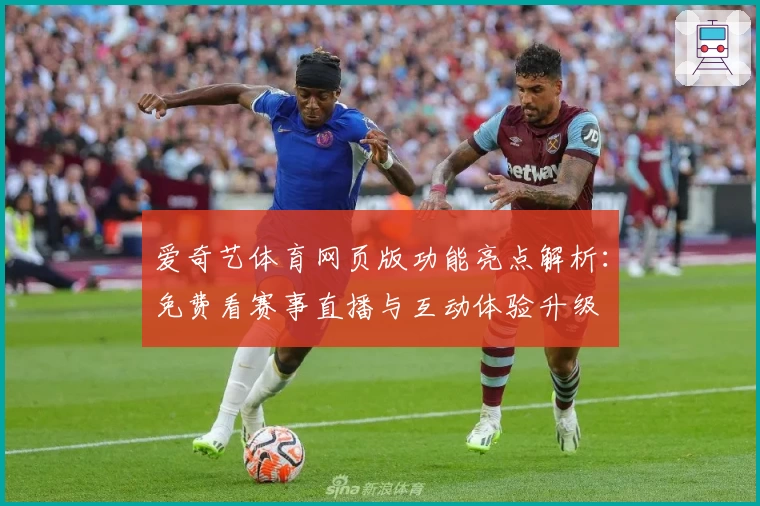 爱奇艺体育网页版功能亮点解析：免费看赛事直播与互动体验升级