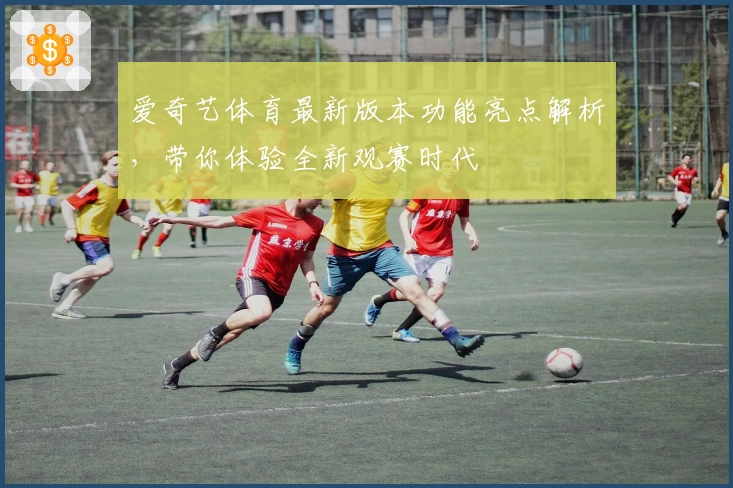 爱奇艺体育最新版本功能亮点解析，带你体验全新观赛时代