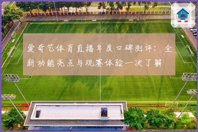 爱奇艺体育直播年度口碑测评：全新功能亮点与观赛体验一次了解