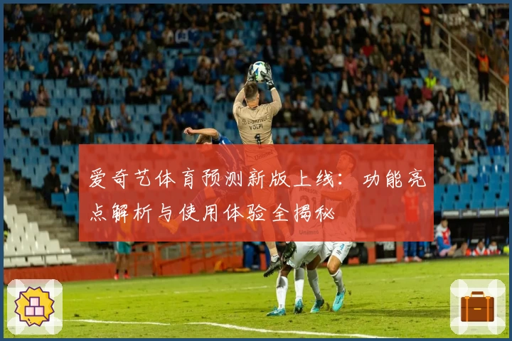 爱奇艺体育预测新版上线：功能亮点解析与使用体验全揭秘
