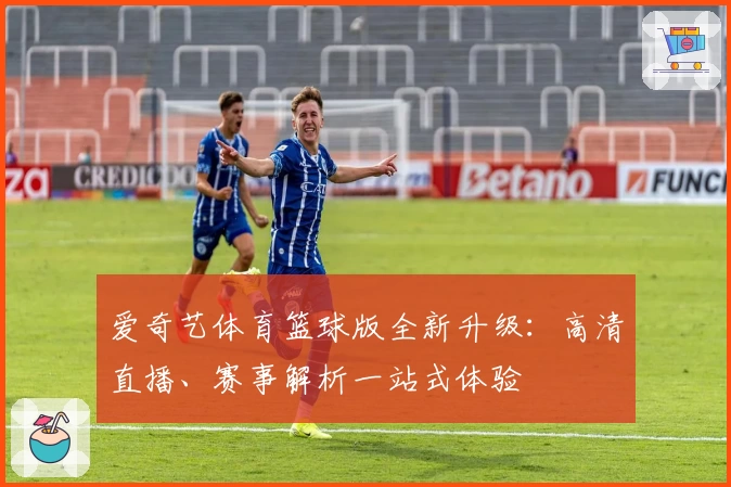 爱奇艺体育篮球版全新升级：高清直播、赛事解析一站式体验