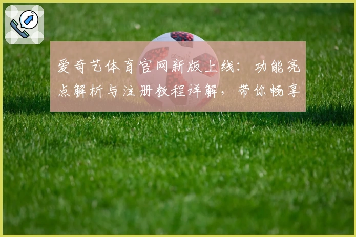 爱奇艺体育官网新版上线：功能亮点解析与注册教程详解，带你畅享体育视听新体验