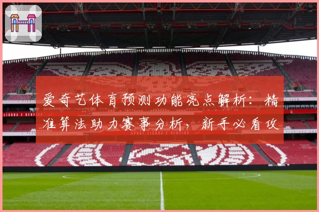 爱奇艺体育预测功能亮点解析：精准算法助力赛事分析，新手必看攻略