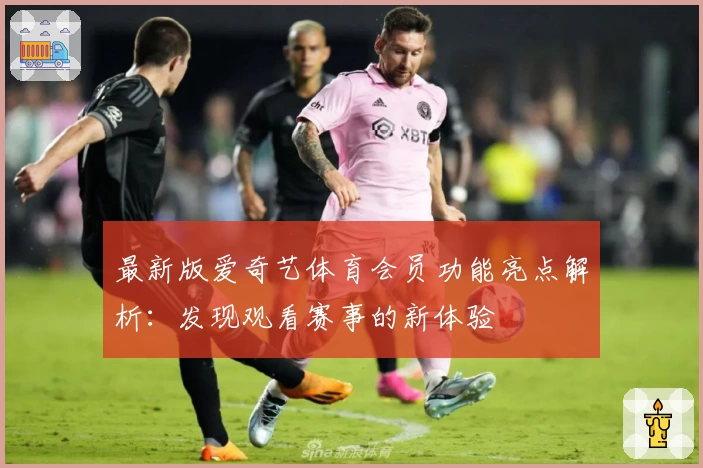 最新版爱奇艺体育会员功能亮点解析：发现观看赛事的新体验