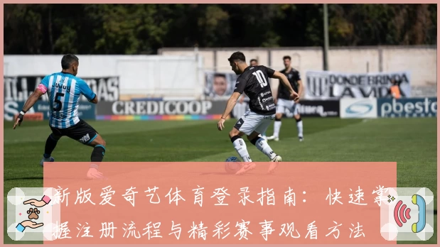 新版爱奇艺体育登录指南：快速掌握注册流程与精彩赛事观看方法