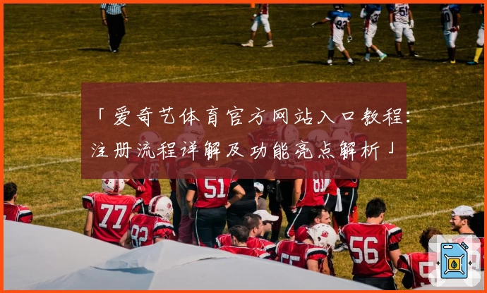 「爱奇艺体育官方网站入口教程：注册流程详解及功能亮点解析」