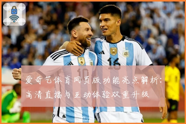 爱奇艺体育网页版功能亮点解析：高清直播与互动体验双重升级