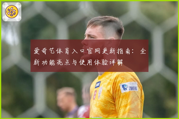 爱奇艺体育入口官网更新指南：全新功能亮点与使用体验详解