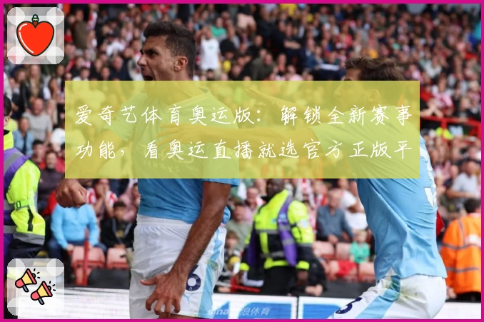 爱奇艺体育奥运版：解锁全新赛事功能，看奥运直播就选官方正版平台