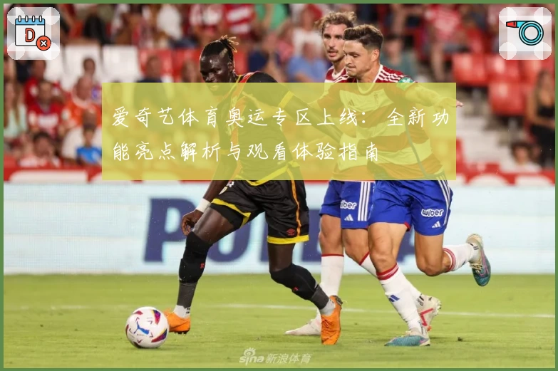 爱奇艺体育奥运专区上线：全新功能亮点解析与观看体验指南