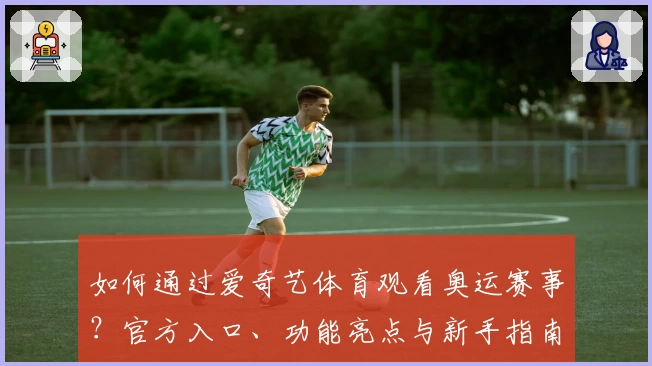 如何通过爱奇艺体育观看奥运赛事？官方入口、功能亮点与新手指南详解