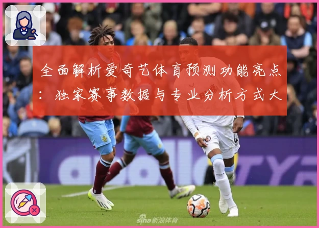 全面解析爱奇艺体育预测功能亮点:独家赛事数据与专业分析方式大揭晓